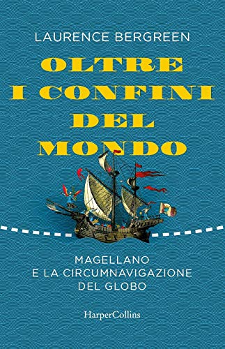 Oltre i confini del mondo. La storia di Ferdinando Magellano e della prima straordinaria circumnavigazione della terra