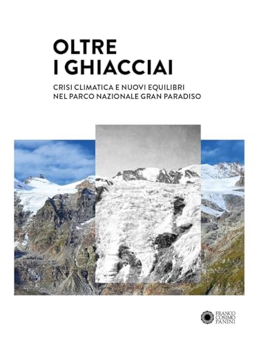 Oltre i ghiacciai. Crisi climatica e nuovi equilibri nel Parco Nazionale Gran Paradiso. Ediz. a colori von Franco Cosimo Panini