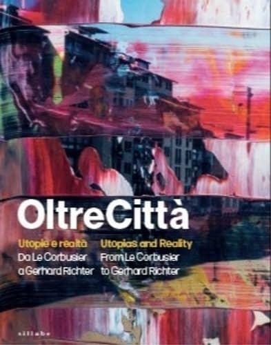 OltreCittà. Utopie e realtà. Da Le Corbusier a Gerhard Richter-Utopias and reality. From Le Corbusier to Gerhard Richter OltreCittà. Utopie e realtà. Da Le Corbusier a Gerhard Richter-Utopias and reality. From Le Corbusier to Gerhard Richter von Sillabe