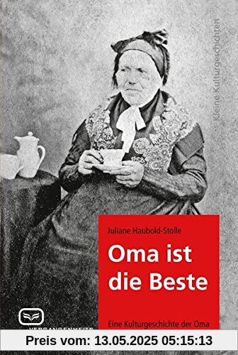 Oma ist die Beste: Eine Kulturgeschichte der Oma (Kleine Klulturgeschichten)
