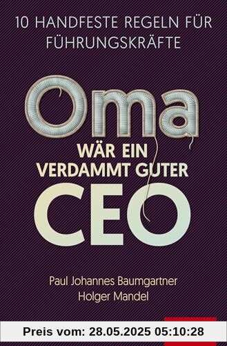 Oma wär ein verdammt guter CEO: 10 handfeste Regeln für Führungskräfte (Dein Business)