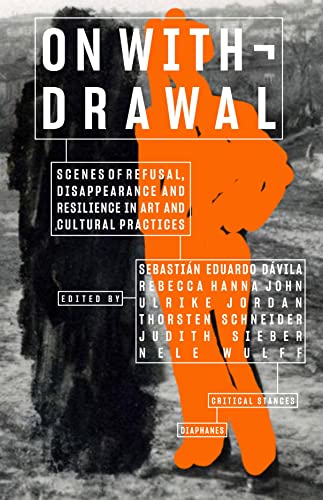 On Withdrawal―Scenes of Refusal, Disappearance, and Resilience in Art and Cultural Practices (Critical Stances)