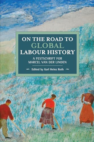 On the Road to Global Labour History: A Festschrift for Marcel van der Linden (Historical Materialism, 148)