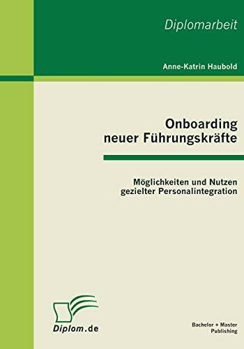 Onboarding neuer Führungskräfte: Möglichkeiten und Nutzen gezielter Personalintegration: Dipl.... Onboarding neuer Führungskräfte: Möglichkeiten und Nutzen gezielter Personalintegration: Dipl....