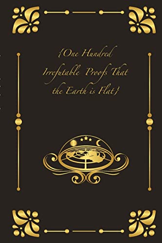 {One Hundred Irrefutable Proofs That the Earth is Flat} von Lulu.com