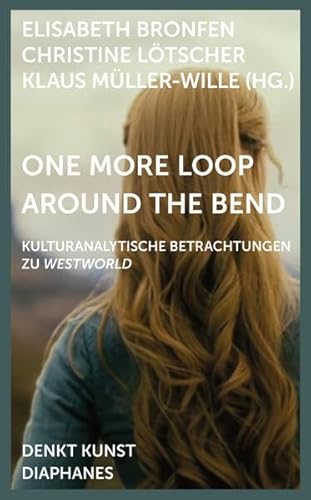 One More Loop Around the Bend: Kulturanalytische Betrachtungen zu »Westworld« (DENKT KUNST) von Diaphanes