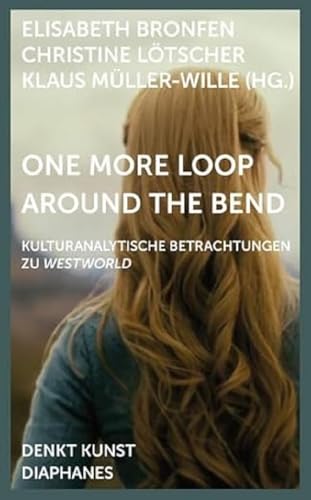 One More Loop Around the Bend: Kulturanalytische Betrachtungen zu »Westworld« (DENKT KUNST) One More Loop Around the Bend: Kulturanalytische Betrachtungen zu »Westworld« (DENKT KUNST)
