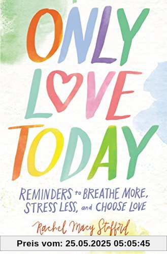 Only Love Today: Reminders to Breathe More, Stress Less, and Choose Love