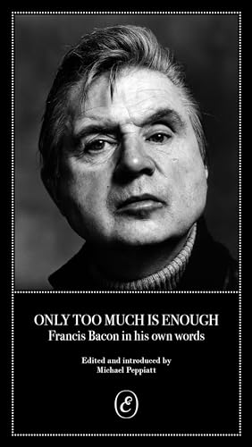 Only Too Much Is Enough: Francis Bacon in His Own Words Only Too Much Is Enough: Francis Bacon in His Own Words