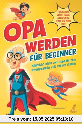 Opa werden für Beginner: Zahlreiche Ideen und Tipps für eine unvergessliche Zeit mit den Enkeln - Fantastische Spiele, Rätsel, Zaubertricks, Witze und vieles mehr!