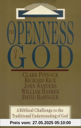 Openness of God: A Biblical Challenge to the Traditional Understanding of God Openness of God: A Biblical Challenge to the Traditional Understanding of God