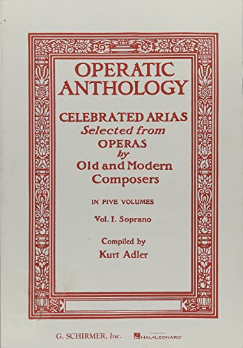 Operatic Anthology - Volume 1: Soprano and Piano: Celebrated Arias Selected from Operas by Old and Modern Composers Operatic Anthology - Volume 1: Soprano and Piano: Celebrated Arias Selected from Operas by Old and Modern Composers