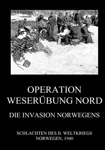Operation Weserübung Nord: Die Invasion Norwegens (Schlachten des II. Weltkriegs (Print), Band 17) von Jazzybee Verlag