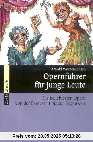 Opernführer für junge Leute: Die beliebtesten Opern von der Barockzeit bis zur Gegenwart: Die beliebtesten Opern von der Barockzeit bis zur Gegenwart. Wissenswertes rund um die Oper (Serie Musik)