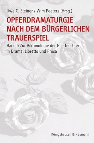 Opferdramaturgie nach dem bürgerlichen Trauerspiel: Band I: Zur Viktimologie der Geschlechter in Drama, Libretto und Prosa von Königshausen u. Neumann