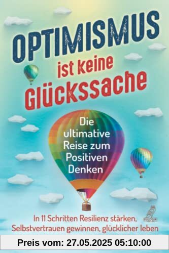 Optimismus ist keine Glückssache: Die ultimative Reise zum Positiven Denken - In 11 Schritten Resilienz stärken, Selbstvertrauen gewinnen und glücklicher leben Optimismus ist keine Glückssache: Die ultimative Reise zum Positiven Denken - In 11 Schritten Resilienz stärken, Selbstvertrauen gewinnen und glücklicher leben