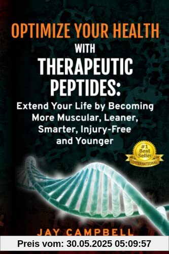 Optimize your Health with Therapeutic Peptides: Extend your Life by Becoming More Muscular, Leaner, Smarter, Injury-Free, and Younger