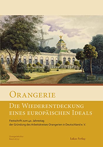 Orangerie – Die Wiederentdeckung eines europäischen Ideals: Festschrift zum 40. Jahrestag der Gründung des Arbeitskreises Orangerien in Deutschland e. ... Orangerien in Deutschland e.V.) von Lukas Verlag