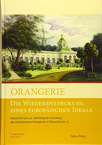 Orangerie – Die Wiederentdeckung eines europäischen Ideals: Festschrift zum 40. Jahrestag der Gründung des Arbeitskreises Orangerien in Deutschland e. ... Orangerien in Deutschland e.V.)