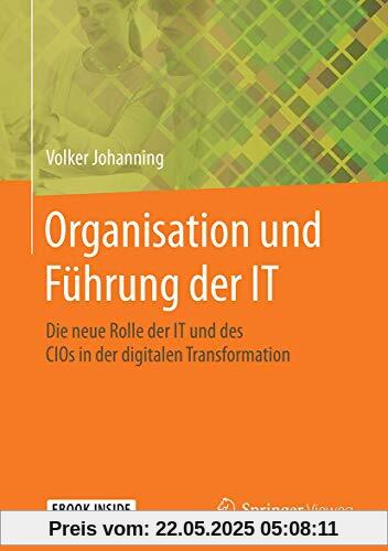 Organisation und Führung der IT: Die neue Rolle der IT und des CIOs in der digitalen Transformation Organisation und Führung der IT: Die neue Rolle der IT und des CIOs in der digitalen Transformation