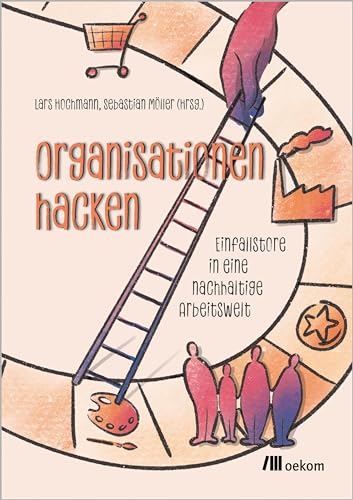 Organisationen hacken: Einfallstore in eine nachhaltige Arbeitswelt. Kreative Ansätze für nachhaltige Transformation, innovative Unternehmensführung und ethische Geschäftsstrategien von Oekom Verlag GmbH