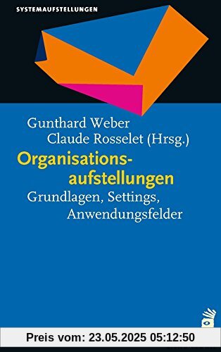 Organisationsaufstellungen: Grundlagen, Settings, Anwendungsfelder (Praxisreihe)