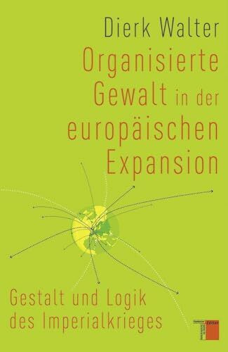 Organisierte Gewalt in der europäischen Expansion: Gestalt und Logik des Imperialkrieges Organisierte Gewalt in der europäischen Expansion: Gestalt und Logik des Imperialkrieges
