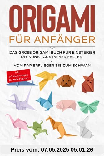 Origami für Anfänger: Das große Origami Buch für Kinder und Erwachsene: DIY Kunst aus Papier falten - Vom Papierflieger bis zum Schwan - inkl. 50 ... - inkl. 50 Anleitungen für tolle Figuren