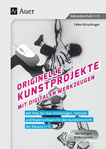 Originelle Kunstprojekte mit digitalen Werkzeugen: Mit Step-by-step-Anleitungen, Tutorials und...