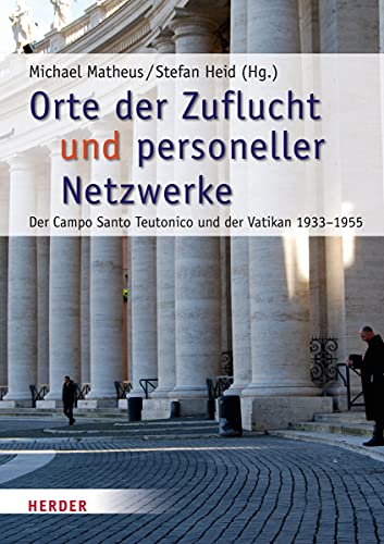 Orte der Zuflucht und personeller Netzwerke: Der Campo Santo Teutonico und der Vatikan 1933-1955 (Römische Quartalschrift Supplementbände)