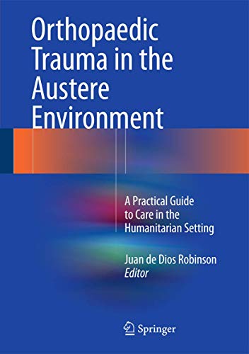 Orthopaedic Trauma in the Austere Environment: A Practical Guide to Care in the Humanitarian Setting Orthopaedic Trauma in the Austere Environment: A Practical Guide to Care in the Humanitarian Setting