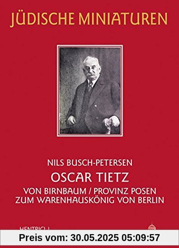 Oscar Tietz: Von Birnbaum/Provinz Posen zum Warenhauskönig von Berlin (Jüdische Miniaturen)