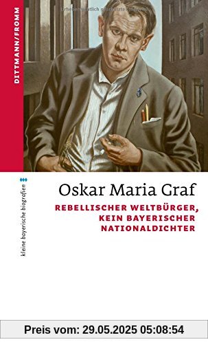 Oskar Maria Graf: Rebellischer Weltbürger, kein bayerischer Nationaldichter (kleine bayerische biografien)