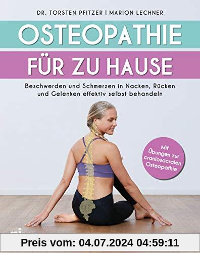 Osteopathie für zu Hause: Beschwerden und Schmerzen in Nacken, Rücken und Gelenken effektiv selbst behandeln. Mit Übungen zur craniosacralen Osteopathie
