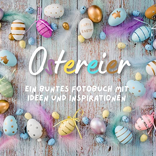 Ostereier: Ein buntes Fotobuch mit Ideen und Inspirationen von 27 Amigos