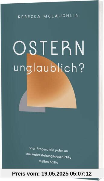 Ostern – unglaublich?: Vier Fragen, die jeder an die Auferstehungsgeschichte stellen sollte