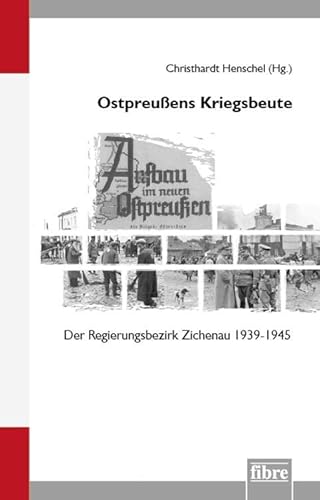 Ostpreußens Kriegsbeute: Der Regierungsbezirk Zichenau 1939–1945 (Einzelveröffentlichungen des Deutschen Historischen Instituts Warschau) von Fibre Verlag