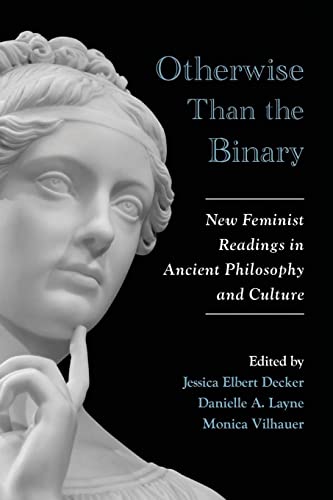 Otherwise Than the Binary: New Feminist Readings in Ancient Philosophy and Culture (SUNY Series in Ancient Greek Philosophy)