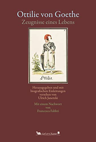 Ottilie von Goethe: Zeugnisse eines Lebens. Herausgegeben und mit biografischen Einleitungen versehen von Ulrich Janetzki. Mit einem Nachwort von Francesca Fabbri. Ottilie von Goethe: Zeugnisse eines Lebens. Herausgegeben und mit biografischen Einleitungen versehen von Ulrich Janetzki. Mit einem Nachwort von Francesca Fabbri. von Verlag Sol et Chant