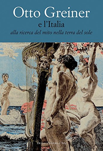 Otto Greiner e l'Italia. Alla ricerca del mito nella terra del sole. Catalogo della mostra (Anticoli Corrado, 28 maggio-14 luglio 2017). Ediz. a colori von De Luca Editori d'Arte