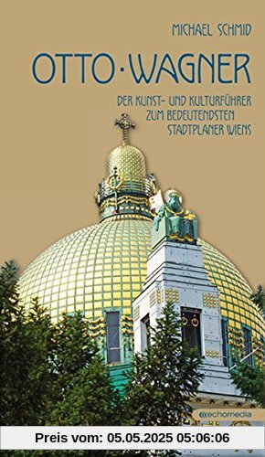 Otto Wagner: Der Kunst- und Kulturführer zum bedeutendsten Stadtplaner Wiens