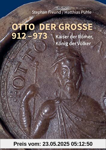 Otto der Große 912–973: Kaiser der Römer, König der Völker