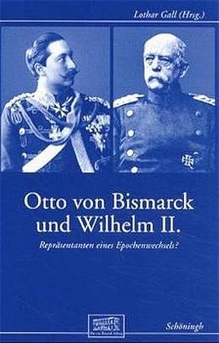 Otto von Bismarck und Wilhelm II: Repräsentanten eines Epochenwechsels? (Otto-von-Bismarck-Stiftung, Wissenschaftliche Reihe)