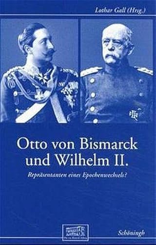 Otto von Bismarck und Wilhelm II: Repräsentanten eines Epochenwechsels? (Otto-von-Bismarck-Stiftung, Wissenschaftliche Reihe)