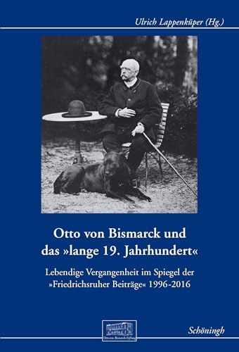 Otto von Bismarck und das "lange 19. Jahrhundert": Lebendige Vergangenheit im Spiegel der "Friedrichsruher Beiträge" 1996-2016: ... der "Friedrichsruher Beiträge" 1996-2016 Otto von Bismarck und das "lange 19. Jahrhundert": Lebendige Vergangenheit im Spiegel der "Friedrichsruher Beiträge" 1996-2016: ... der "Friedrichsruher Beiträge" 1996-2016