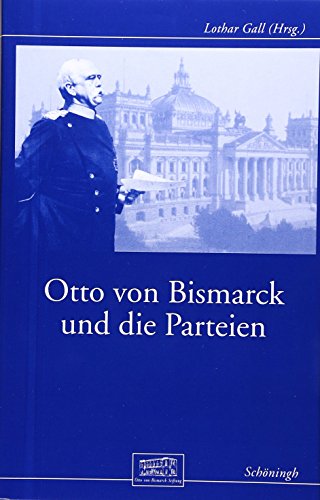 Otto von Bismarck und die Parteien: Beiträge zur Geschichte des Parlamentarismus im Kaiserreich: Tagungsbd. (Otto-von-Bismarck-Stiftung, Wissenschaftliche Reihe)