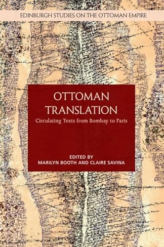 Ottoman Translation: Circulating Texts from Bombay to Paris (Edinburgh Studies on the Ottoman Empire)