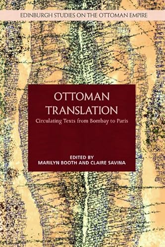 Ottoman Translation: Circulating Texts from Bombay to Paris (Edinburgh Studies on the Ottoman Empire)