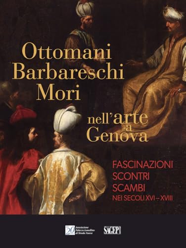Ottomani, Barbareschi, Mori nell’arte a Genova. Fascinazioni, scontri, scambi nei secoli XVI-XVIII (Sagep cataloghi) von SAGEP