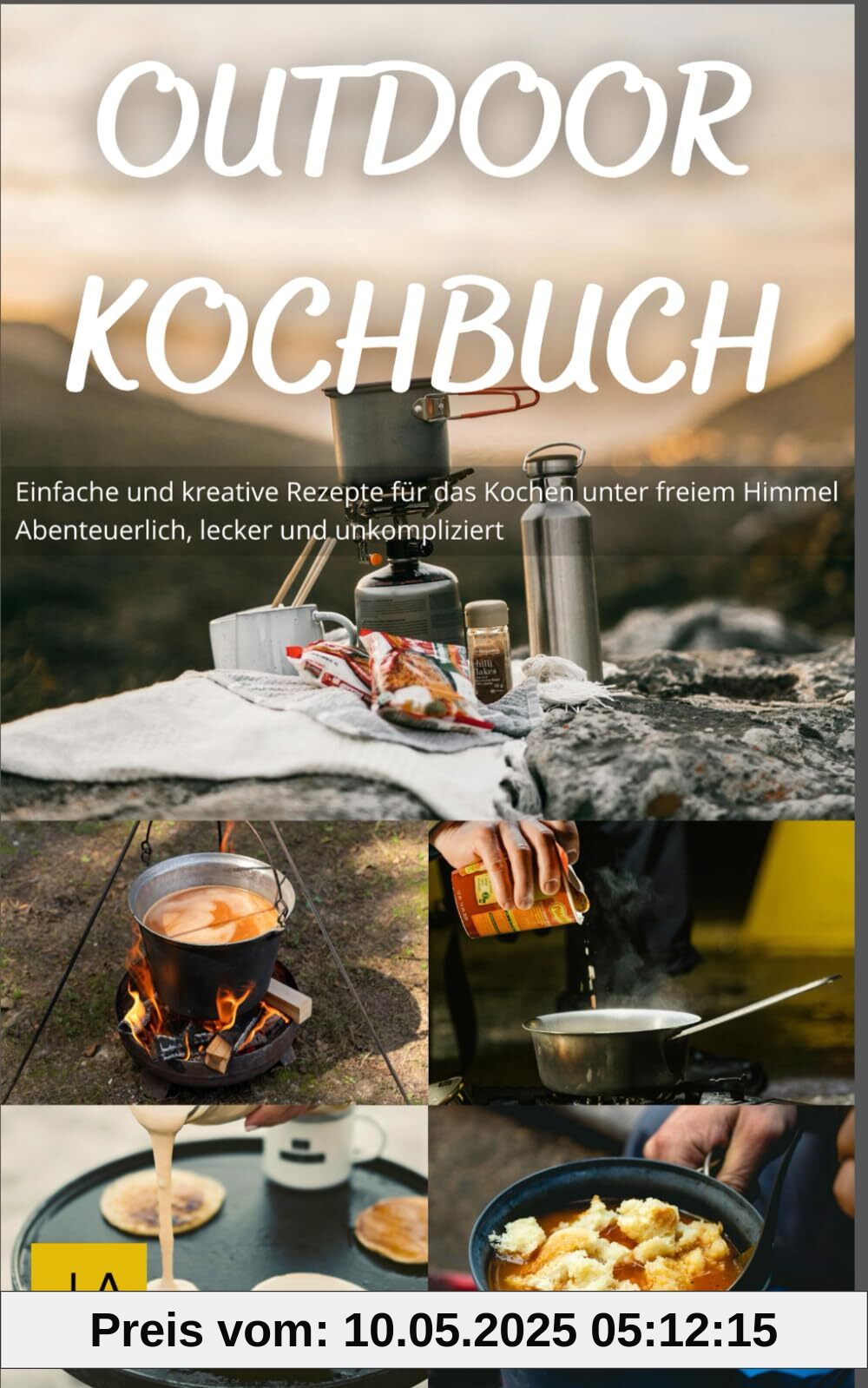 Outdoor Kochbuch: Einfache und kreative Rezepte für das Kochen unter freiem Himmel - Abenteuerlich, lecker und unkompliziert Outdoor Kochbuch: Einfache und kreative Rezepte für das Kochen unter freiem Himmel - Abenteuerlich, lecker und unkompliziert